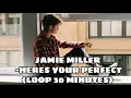 JAMIE MILLER - HERES YOUR PERFECT (30 MINUTES LOOP)