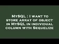 MySQL I want to store array of object in MySQL in individual column with Sequelize