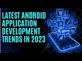 Android Framework - Latest Android Application development trends in 2023