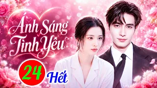 ÁNH SÁNG TÌNH YÊU - TẬP 24 | Phim Bộ Tình Cảm Trung Quốc Hay Nhất 2026 | Phim Hay Thuyết Minh