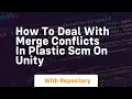 How to deal with merge conflicts in plastic scm on unity