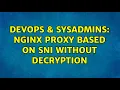 DevOps SysAdmins Nginx proxy based on SNI without decryption 3 Solutions