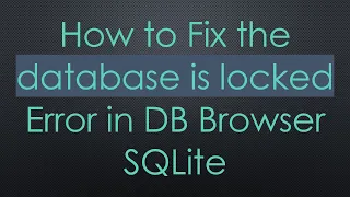 How to Fix the database is locked Error in DB Browser SQLite
