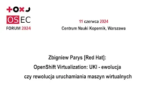 OSEC Forum 2024 - Zbigniew Parys [Red Hat]: OpenShift Virtualization: UKI – ewolucja czy rewolucja..