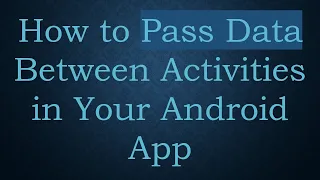 How to Pass Data Between Activities in Your Android App