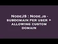 NodeJS Node js - subdomain per user allowing custom domain