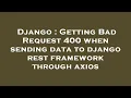 Django Getting Bad Request 400 when sending data to django rest framework through axios