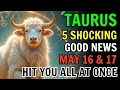 TAURUS MAY 16 AND 17 2026 THE UNIVERSE HAS CALLED YOUR NAME 5 GOOD NEWS HIT AT ONCE