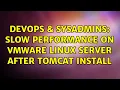 DevOps SysAdmins Slow performance on VMWare Linux server after Tomcat install 4 Solutions