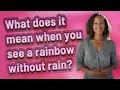 What does it mean when you see a rainbow without rain