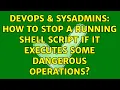 DevOps SysAdmins How to stop a running shell script if it executes some dangerous operations