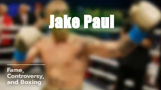 Jake Paul The Controversial Star