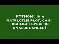 PYTHON In a matplotlib plot can I highlight specific x-value ranges