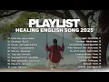 Download Lagu Playlist Healing English Song 2025 🎶🩷|| Sad Songs 2025 || Drunk Text, Ordinary | Morning Vibes Songs