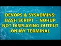 DevOps SysAdmins bash script - nohup not displaying output on my terminal