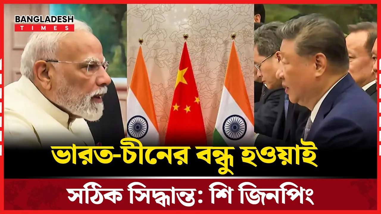 'ভারত ও চীনের মধ্যে বন্ধুত্বপূর্ণ সম্পর্ক গড়ে তোলা আমাদের যৌথ দায়িত্ব'