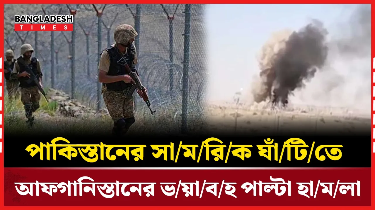 পাকিস্তানে আফগানিস্তানের হামলা, সীমান্তে ব্যাপক সংঘর্ষ