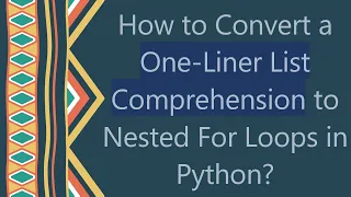 How to Convert a One-Liner List Comprehension to Nested For Loops in Python