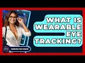 What Is Wearable Eye Tracking - Emerging Tech Insider