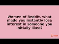 Women of Reddit what made you instantly lose interest in someone you initially liked
