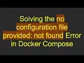 Solving the no configuration file provided not found Error in Docker Compose