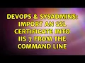 DevOps SysAdmins Import an SSL Certificate into IIS 7 from the command line