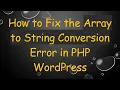 How to Fix the Array to String Conversion Error in PHP WordPress