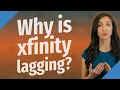 Why is xfinity lagging