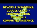 DevOps SysAdmins Google Cloud - Communication between 2 computing Instance