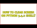 How to clear screen on Python 3 4 2 shell 3 Solutions