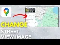 How To Change Google Maps Street View Image Full Tutorial