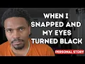 When I SNAPPED and My Eyes Turned Black!