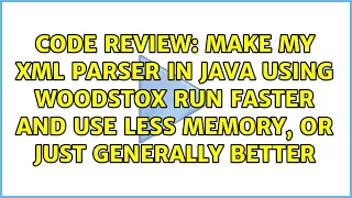 Make my XML Parser in Java using WoodStox run faster and use less memory or just generally better