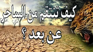 كيف تنتقم من الساحر عن بعد وتذيقه العذاب الأليم طرق سهلة ومجربة 