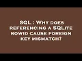 SQL Why does referencing a SQLite rowid cause foreign key mismatch