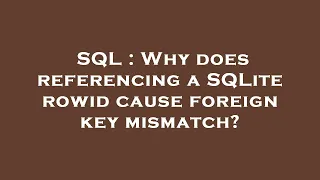 SQL Why does referencing a SQLite rowid cause foreign key mismatch