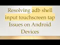 Resolving adb shell input touchscreen tap Issues on Android Devices