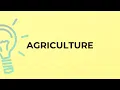 What is the meaning of the word AGRICULTURE