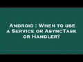 Android When to use a Service or AsyncTask or Handler