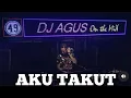 Dj Agus Aku Takut (Dj Remix Viral) Aku Takut Kehilangan DiriMu