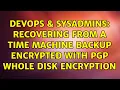 DevOps SysAdmins Recovering from a Time Machine backup encrypted with PGP Whole Disk Encryption