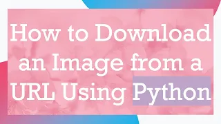 How to Download an Image from a URL Using Python