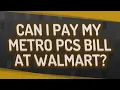 Can I pay my Metro PCS bill at Walmart