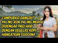 Download Lagu CAMPURASI DANGDUT PALING ASIK PALING MERDU DIDENGAR PAGI HARI DENGAN SEGELAS KOPI HANGATKAN SUASANA