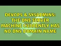 DevOps SysAdmins The DNS server machine currently has no DNS domain name 2 Solutions