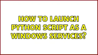 How to launch python script as a windows Services 2 Solutions