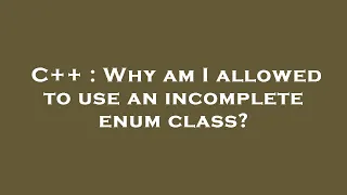 C Why am I allowed to use an incomplete enum class