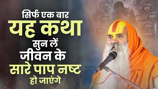 सिर्फ एक बार यह कथा सुन लें, जीवन के सारे पाप नष्ट हो जाएंगे ! Ramswaroopacharya Ji Maharaj
