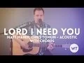 Lord I Need You - Matt Maher, Chris Tomlin - Acoustic with Chords
