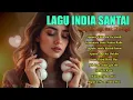 Lagu Playlist Lagu India Sedih | Menggetarkan Hati \u0026 Mengingat Kenangan Lama